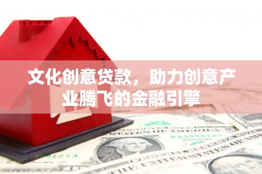 海东文化创意贷款，助力创意产业腾飞的金融引擎