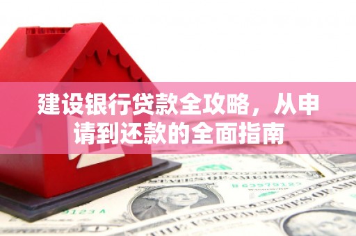 咸丰建设银行贷款全攻略，从申请到还款的全面指南