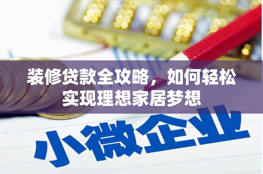 新县装修贷款全攻略，如何轻松实现理想家居梦想
