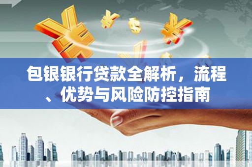 呼和浩特包银银行贷款全解析，流程、优势与风险防控指南