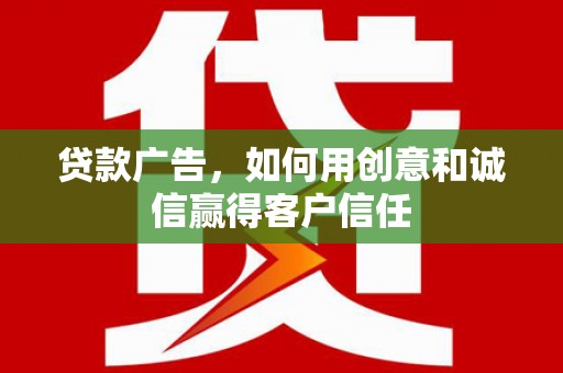 蔡甸贷款广告，如何用创意和诚信赢得客户信任