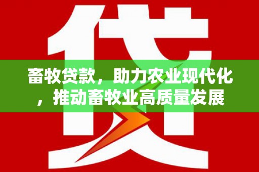 港南畜牧贷款，助力农业现代化，推动畜牧业高质量发展