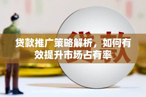 丹凤贷款推广策略解析，如何有效提升市场占有率
