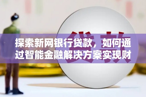 坦洲探索新网银行贷款，如何通过智能金融解决方案实现财富增长