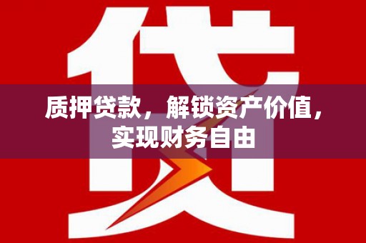 靖州质押贷款，解锁资产价值，实现财务自由