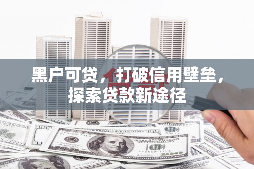 禅城黑户可贷，打破信用壁垒，探索贷款新途径
