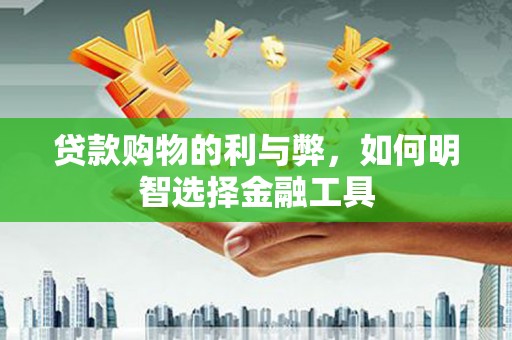集美贷款购物的利与弊，如何明智选择金融工具