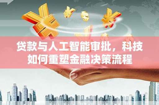 红塔贷款与人工智能审批，科技如何重塑金融决策流程