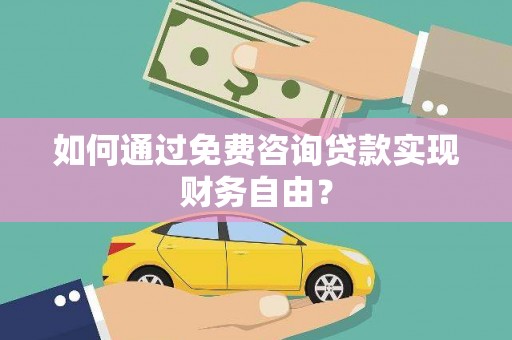 日喀则如何通过免费咨询贷款实现财务自由？