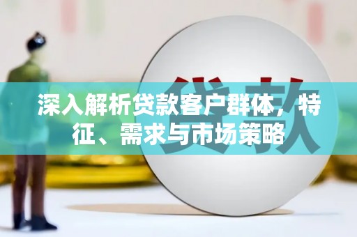 氹仔岛深入解析贷款客户群体，特征、需求与市场策略