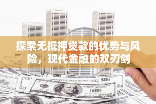 岳西探索无抵押贷款的优势与风险，现代金融的双刃剑