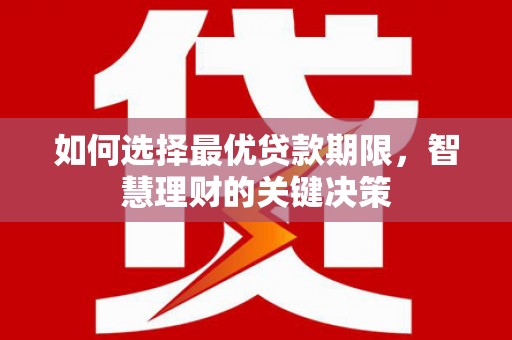 阳曲如何选择最优贷款期限，智慧理财的关键决策