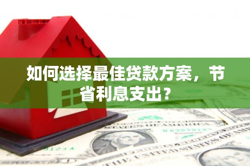 兴城如何选择最佳贷款方案，节省利息支出？
