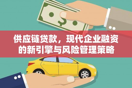 新都供应链贷款，现代企业融资的新引擎与风险管理策略