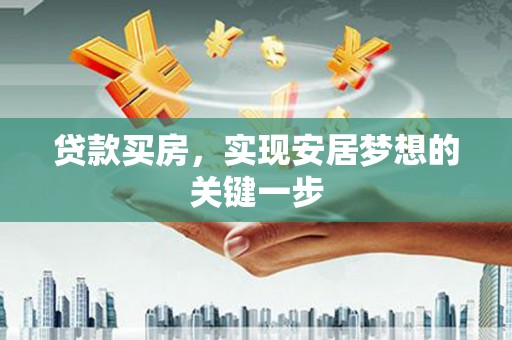 代县贷款买房，实现安居梦想的关键一步