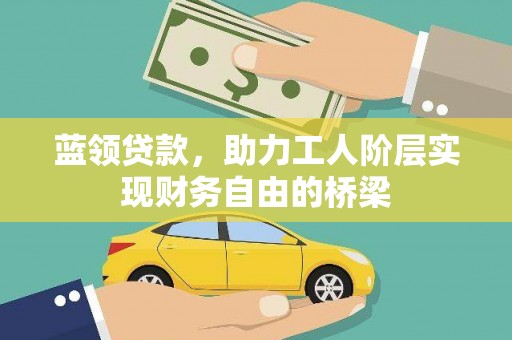 右江蓝领贷款，助力工人阶层实现财务自由的桥梁