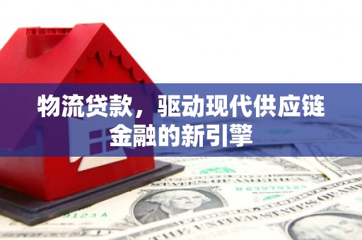 民和物流贷款，驱动现代供应链金融的新引擎