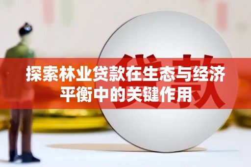 广灵探索林业贷款在生态与经济平衡中的关键作用