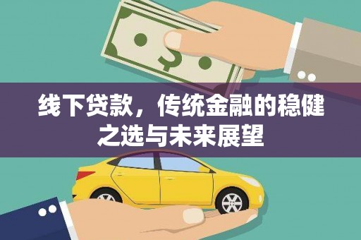 崇明线下贷款，传统金融的稳健之选与未来展望