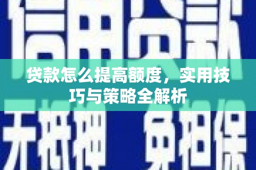 班玛贷款怎么提高额度，实用技巧与策略全解析