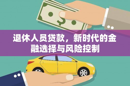 古丈退休人员贷款，新时代的金融选择与风险控制