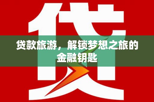 七台河贷款旅游，解锁梦想之旅的金融钥匙