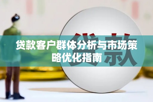 金华贷款客户群体分析与市场策略优化指南
