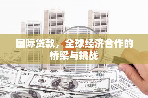 海陵国际贷款，全球经济合作的桥梁与挑战