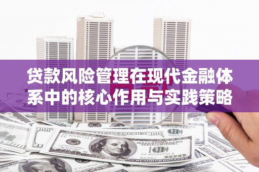 广宗贷款风险管理在现代金融体系中的核心作用与实践策略