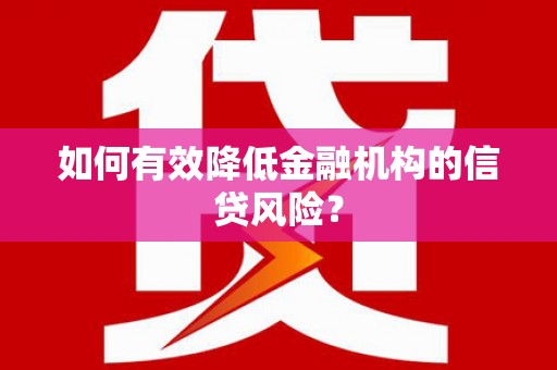 浦北如何有效降低金融机构的信贷风险？