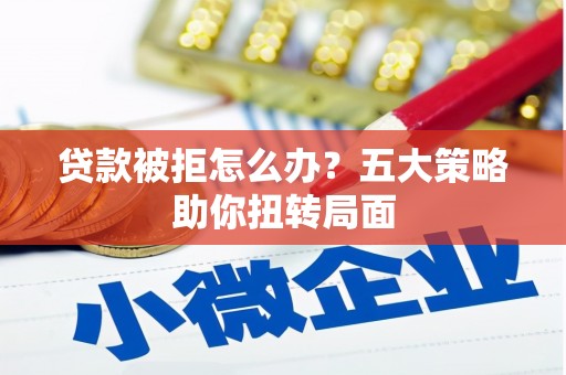 伊吾贷款被拒怎么办？五大策略助你扭转局面