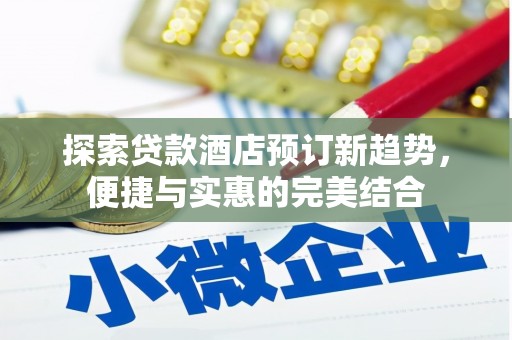 盐湖探索贷款酒店预订新趋势，便捷与实惠的完美结合