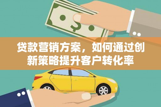 昂昂溪贷款营销方案，如何通过创新策略提升客户转化率