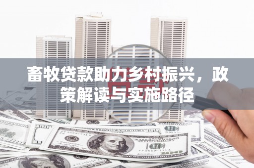 岳麓畜牧贷款助力乡村振兴，政策解读与实施路径