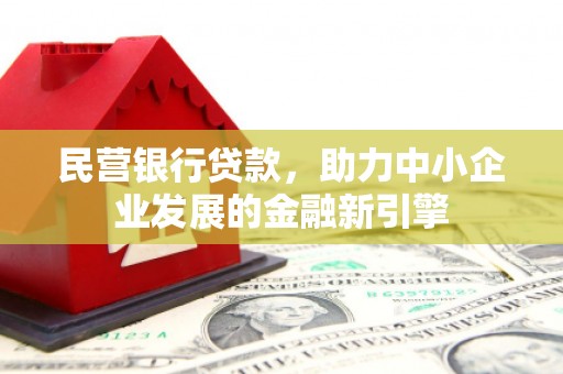 衡阳民营银行贷款，助力中小企业发展的金融新引擎