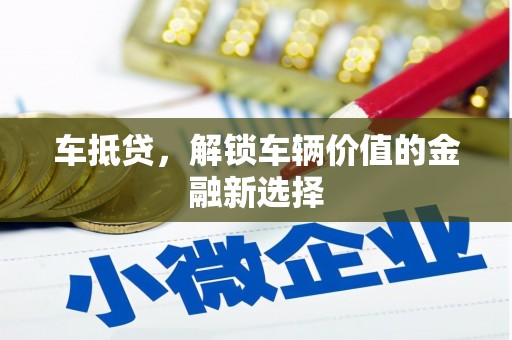 阿巴嘎旗车抵贷，解锁车辆价值的金融新选择