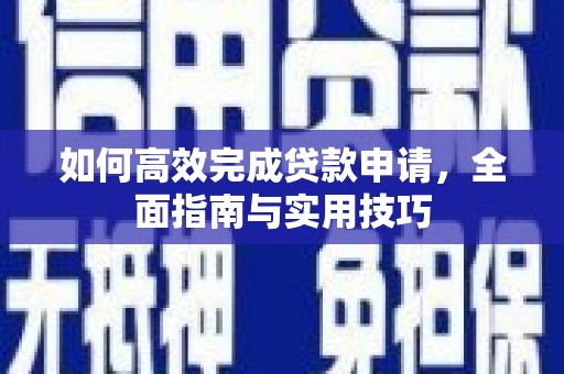 遂昌如何高效完成贷款申请，全面指南与实用技巧