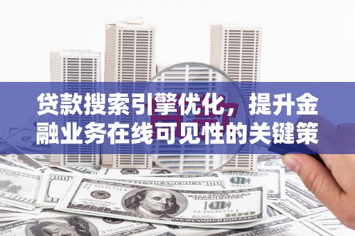 德清贷款搜索引擎优化，提升金融业务在线可见性的关键策略