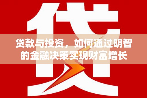 定兴贷款与投资，如何通过明智的金融决策实现财富增长