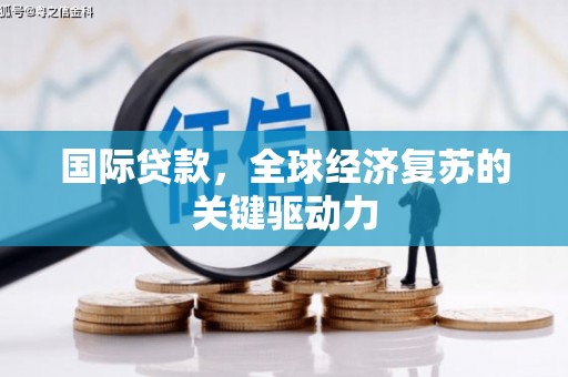 咸宁国际贷款，全球经济复苏的关键驱动力