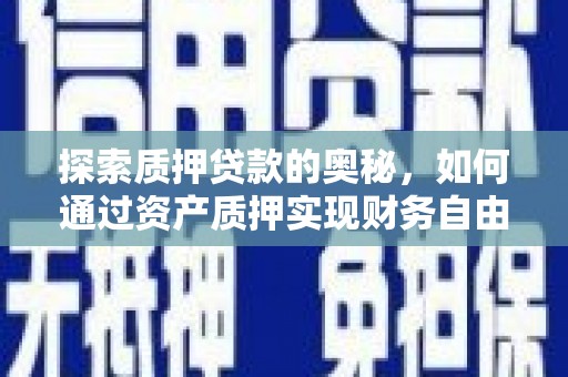 邵东探索质押贷款的奥秘，如何通过资产质押实现财务自由