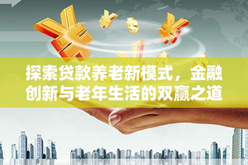 营口探索贷款养老新模式，金融创新与老年生活的双赢之道