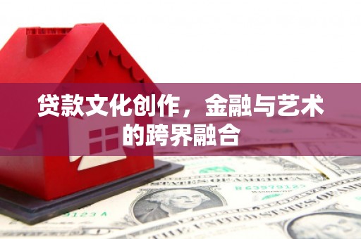 钦北贷款文化创作，金融与艺术的跨界融合