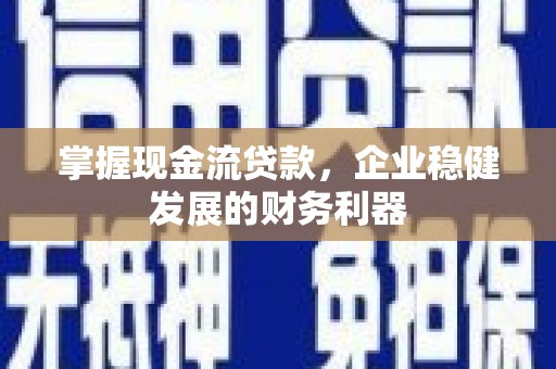 沂源掌握现金流贷款，企业稳健发展的财务利器