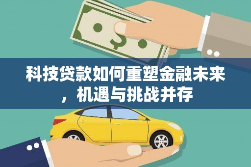 沾益科技贷款如何重塑金融未来，机遇与挑战并存