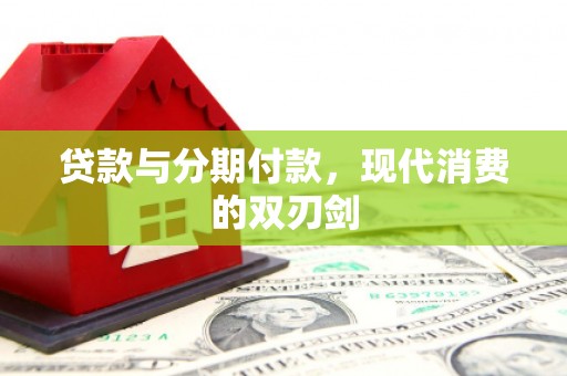 高阳贷款与分期付款，现代消费的双刃剑