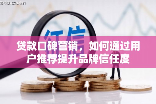 灌云贷款口碑营销，如何通过用户推荐提升品牌信任度