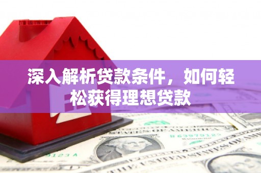 两当深入解析贷款条件，如何轻松获得理想贷款