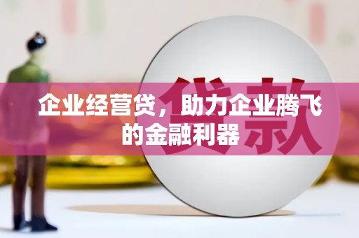 秀林企业经营贷，助力企业腾飞的金融利器