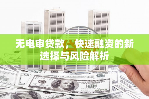 东营无电审贷款，快速融资的新选择与风险解析
